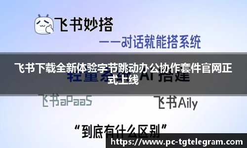 飞书下载全新体验字节跳动办公协作套件官网正式上线
